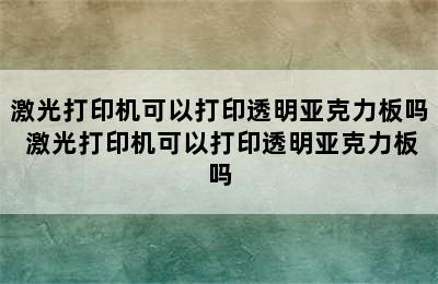 激光打印机可以打印透明亚克力板吗 激光打印机可以打印透明亚克力板吗